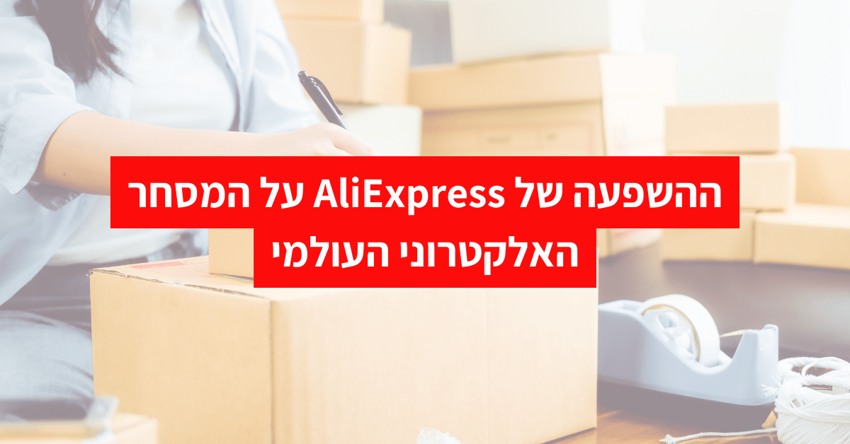 ההשפעה של AliExpress על המסחר האלקטרוני העולמי